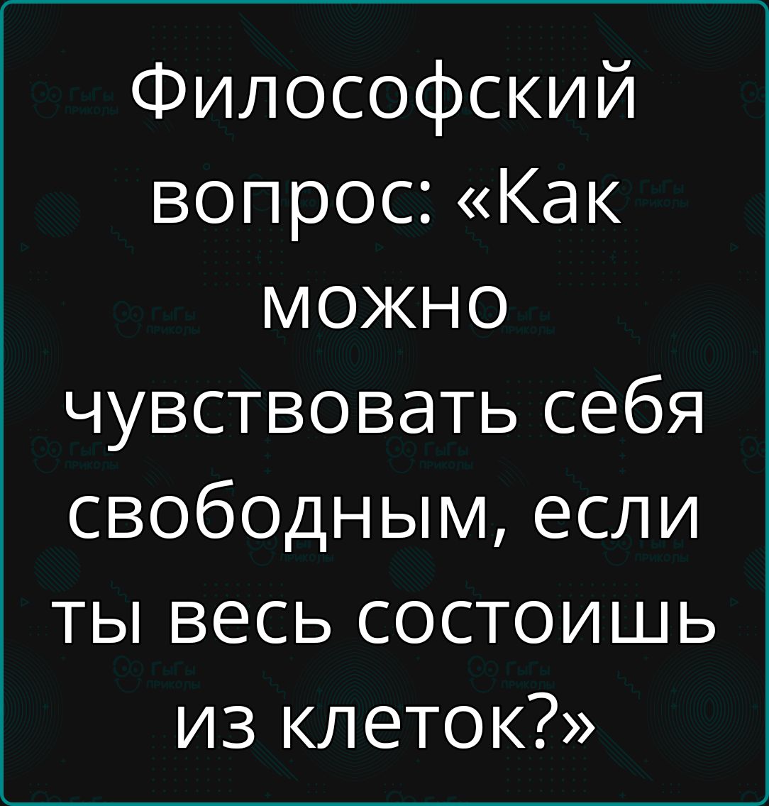 Философский вопрос Как можЖно чувствовать себя свободным если ты весь состоишь из клеток