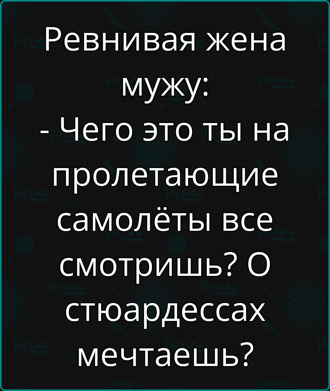 Ревнивая жена мужу Чего это ты на пролетающие самолёты все смотришь О стюардессах мечтаешь