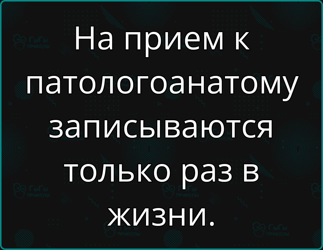 На прием к патологоанатому записываются только раз в жизни.