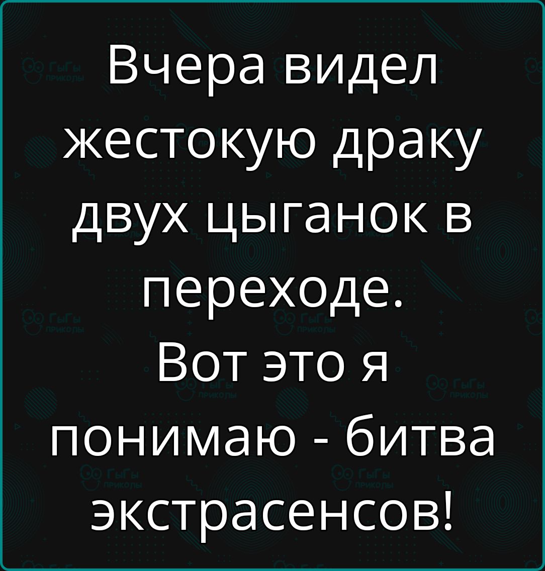 Вчера видел жестокую драку двух цыганок в переходе. Вот это я понимаю  битва экстрасенсов!