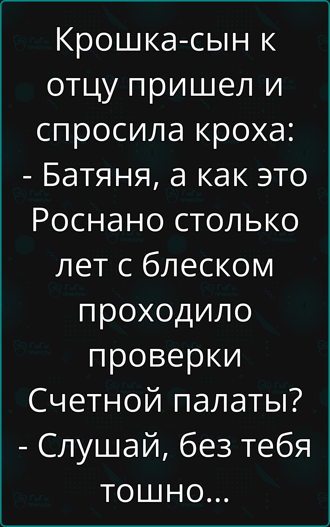 Крошкасын к отцу пришел и спросила кроха:  батяня, а как это роснано столько лет с блеском проходило проверки счетной палаты?  Слушай, без тебя тошно...