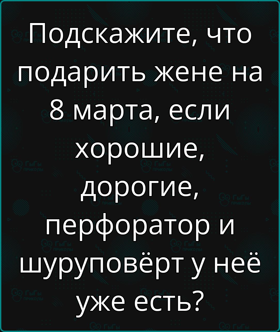 Подскажите, что подарить жене на 8 марта, если хорошие, дорогие, перфоратор и шуроповёрт у неё уже есть?