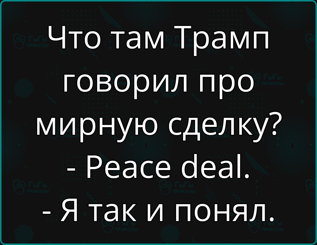 Что там Трамп говорил про мирную сделку? - Peace deal. - Я так и понял.