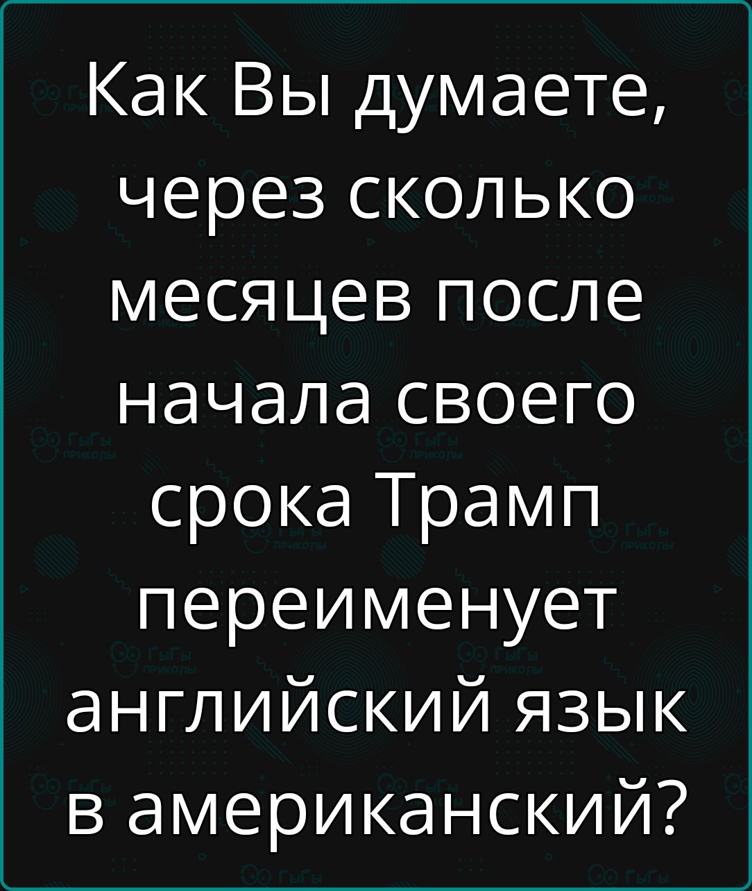 Как Вы думаете, через сколько месяцев после начала своего срока Трамп переименует английский язык в американский?