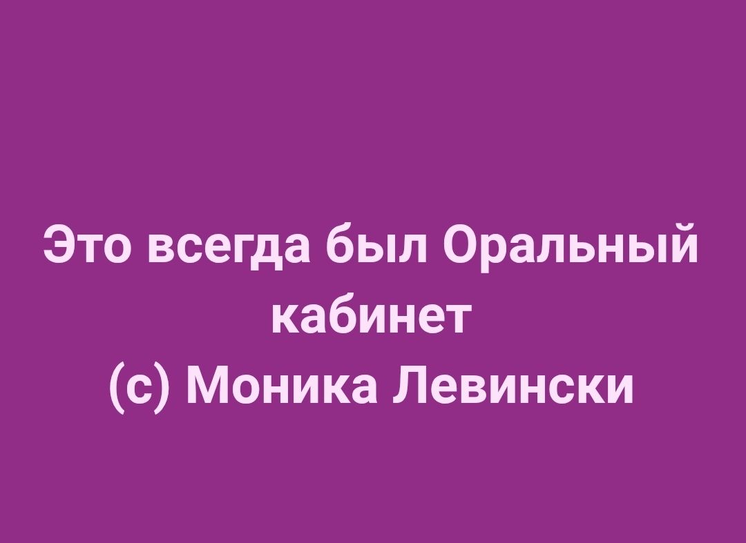 Это всегда был Оральный кабинет
(с) Моника Левински