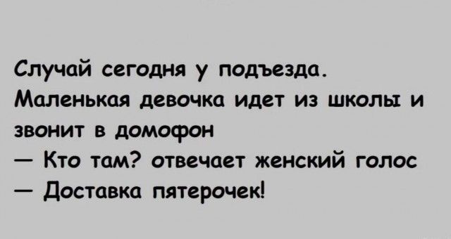 Случай сегодня у подъезда. Маленькая девочка идет из школы и звонит в домофон — Кто там? отвечает женский голос — Доставка пирожочков!