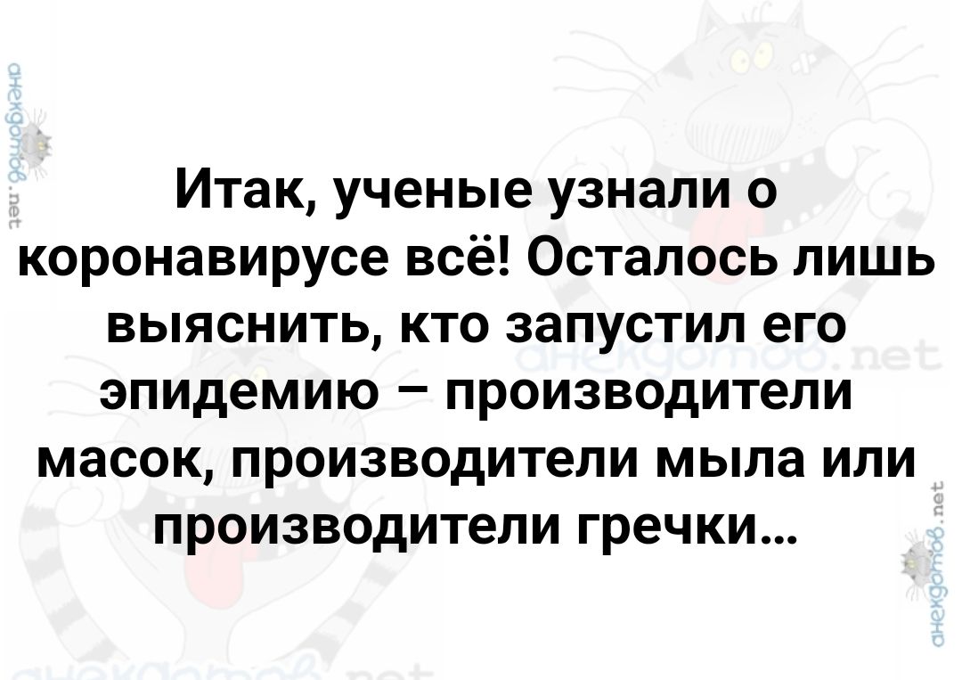 Итак, ученые узнали о коронавирусе всё! Осталось лишь выяснить, кто запустил его эпидемию – производители масок, производители мыла или производители гречки...