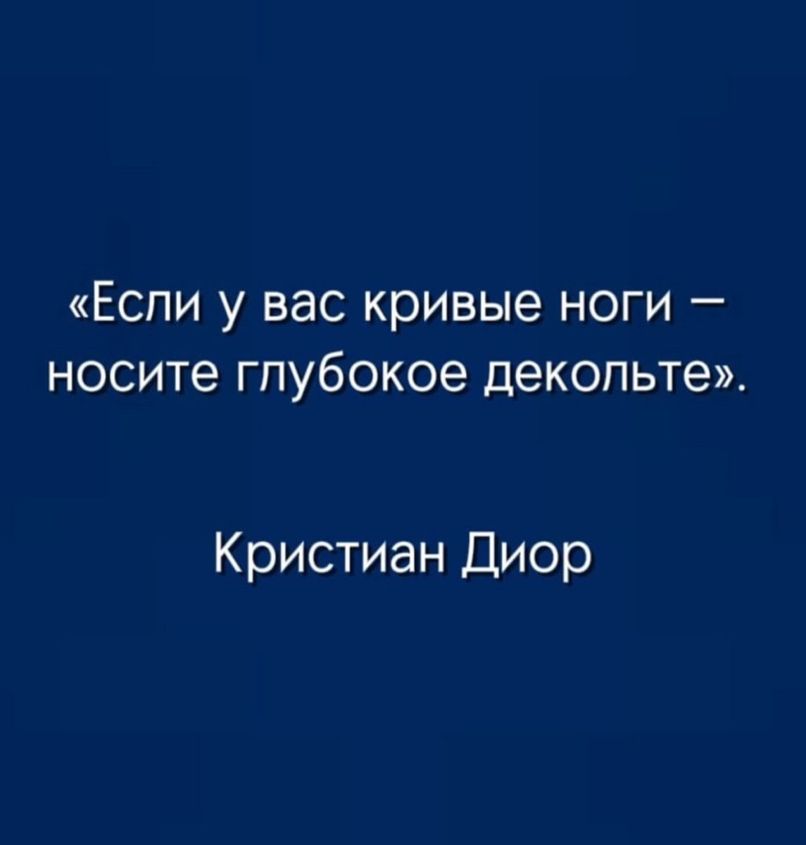 «Если у вас кривые ноги – носите глубокое декольте». Кристиан Диор
