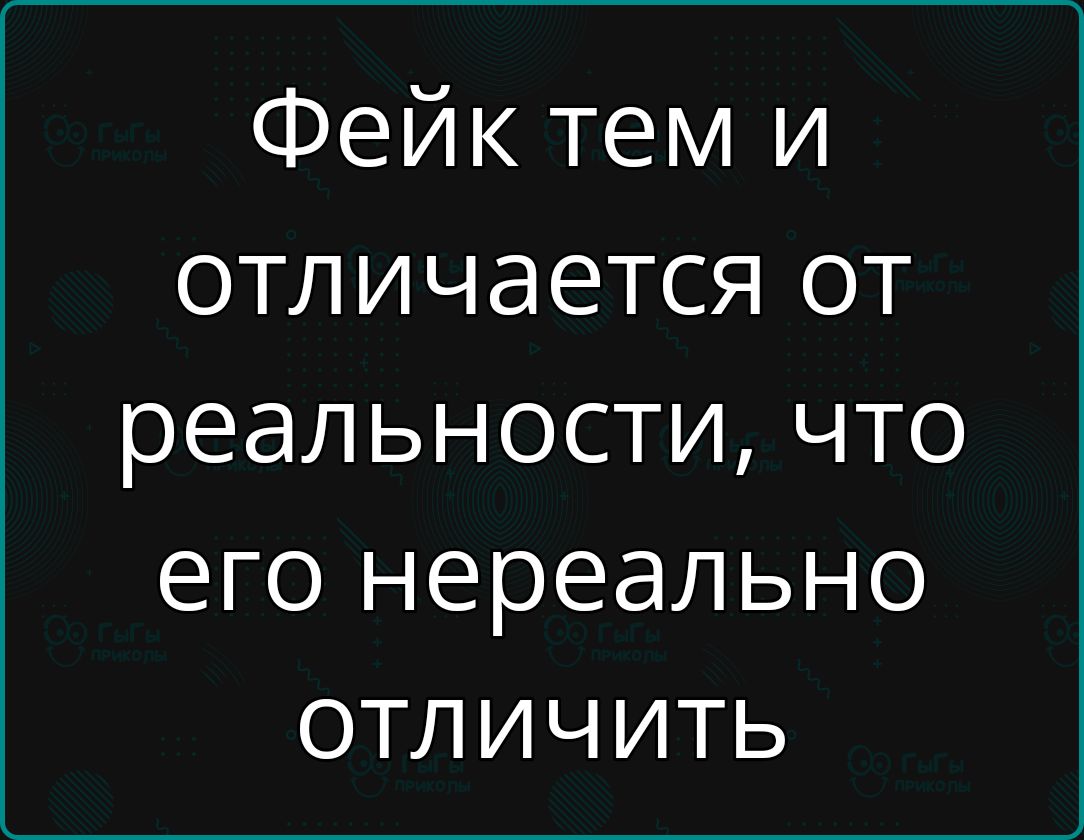 Фейк тем и отличается от реальности, что его нереально отличить