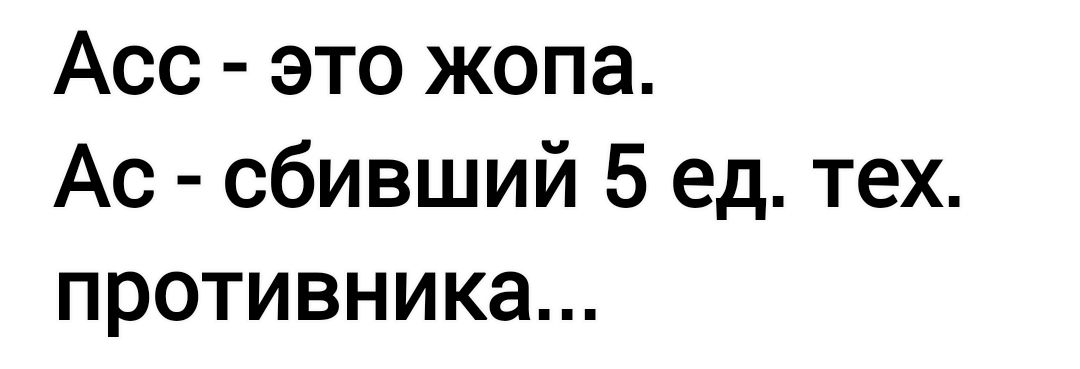 Асс - это жопа.
Ас - сбивший 5 ед. тех. противника...