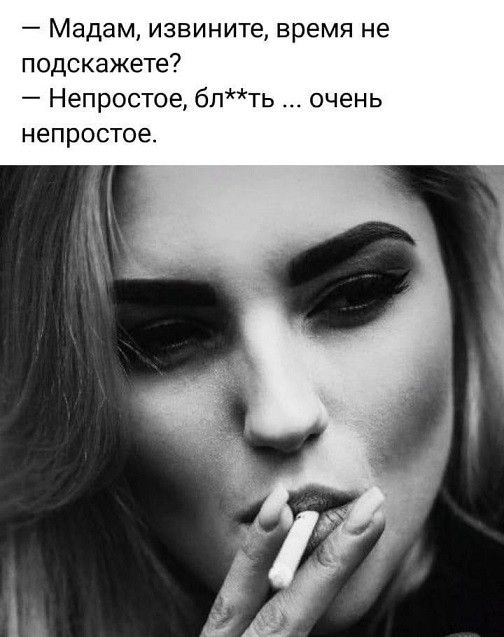 — Мадам, извините, время не подскажете? — Непростое, бл**ть ... очень непростое.