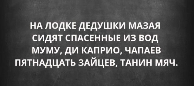НА ЛОДКЕ ДЕДУШКИ МАЗАЯ СИДЯТ СПАСЕННЫЕ ИЗ ВОД МУМУ, ДИ КАПРИО, ЧАПАЕВ ПЯТНАДЦАТЬ ЗАЙЦЕВ, ТАНИН МЯЧ.