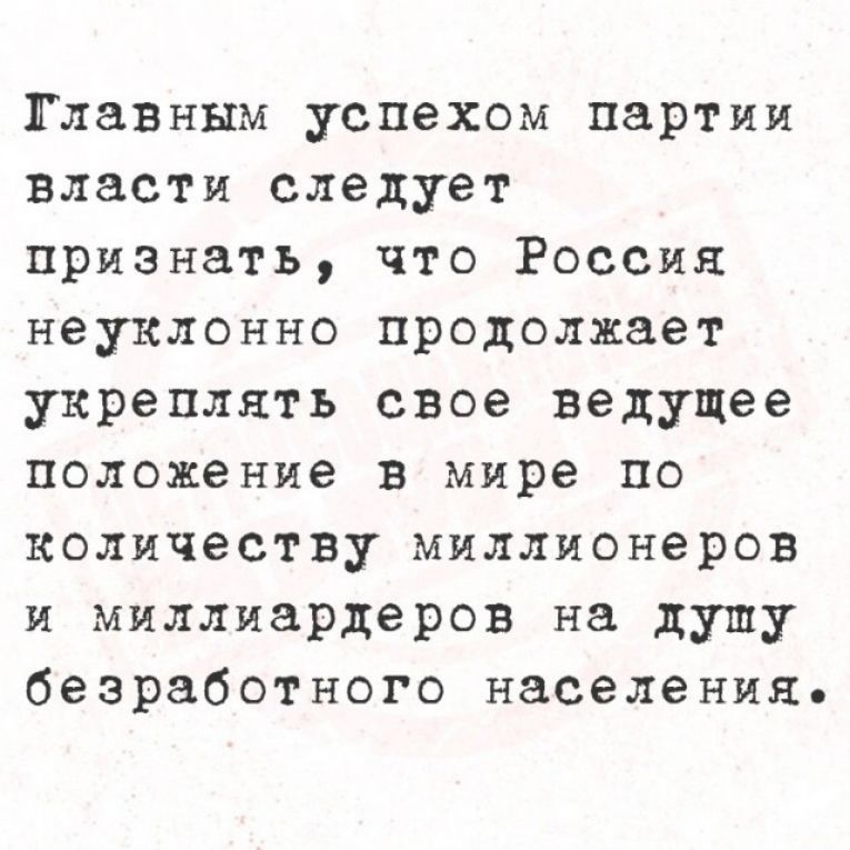 Главным успехом партии власти следует признать, что Россия неуклонно продолжает укреплять свое ведущее положение в мире по количеству миллионеров и миллиардеров на душу безработного населения.