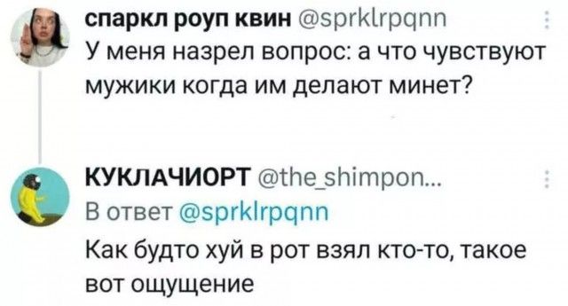 У меня назрел вопрос: а что чувствуют мужики когда им делают минет?
Как будто хуй в рот взял кто-то, такое вот ощущение