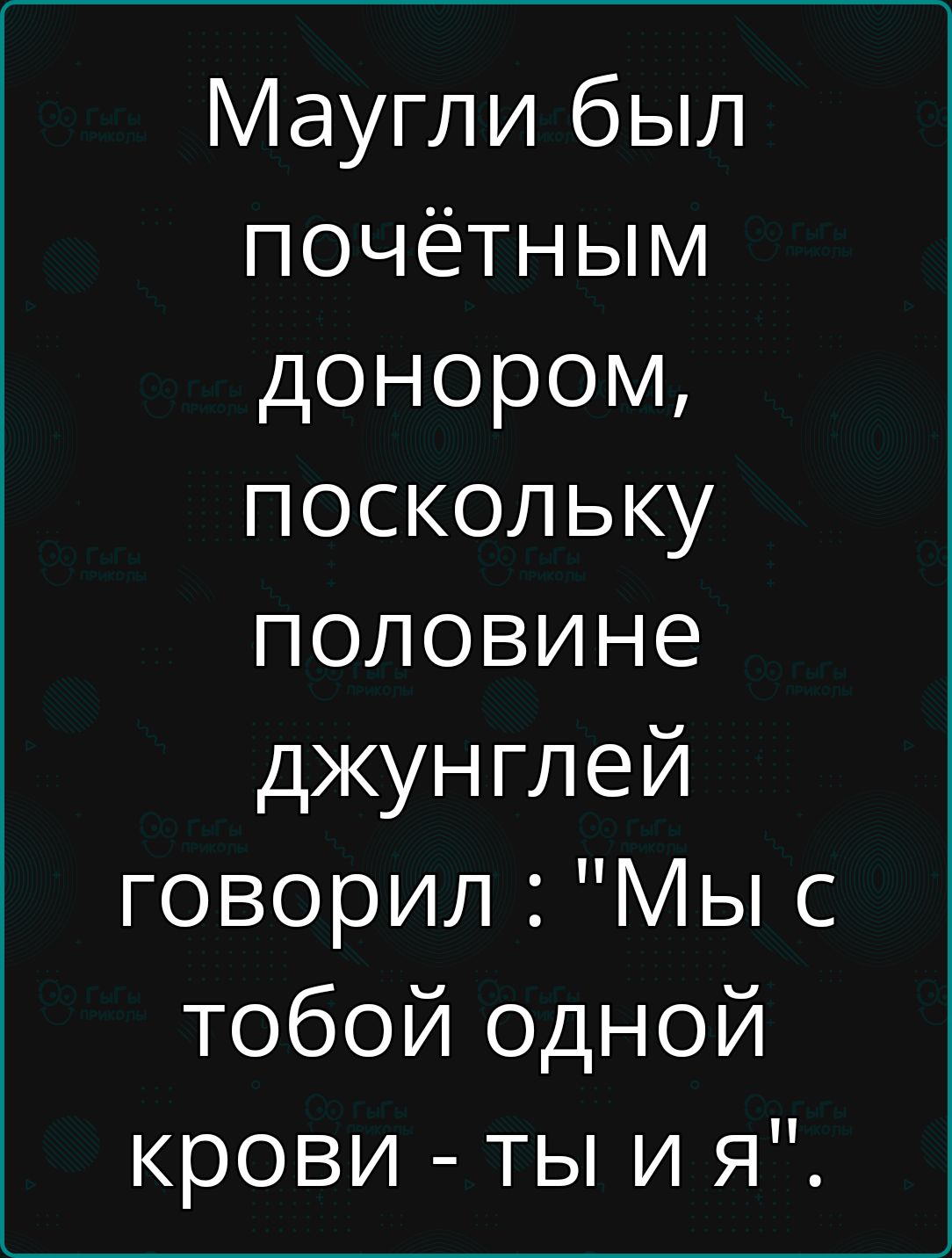 Маугли был почётным донором, поскольку половине джунглей говорил: 