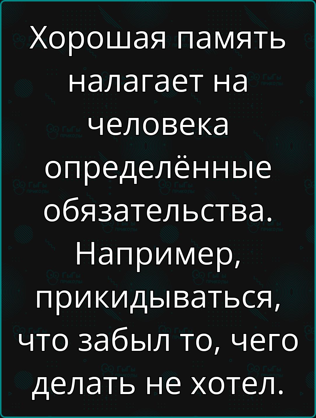 Хорошая память налагает на человека определённые обязанности. Например, прикидываться, что забыл то, чего делать не хотел.