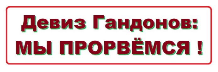 Девиз Гандонов: МЫ ПРОРВЁМСЯ !