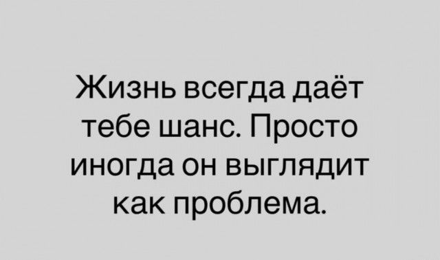 Жизнь всегда даёт тебе шанс. Просто иногда он выглядит как проблема.