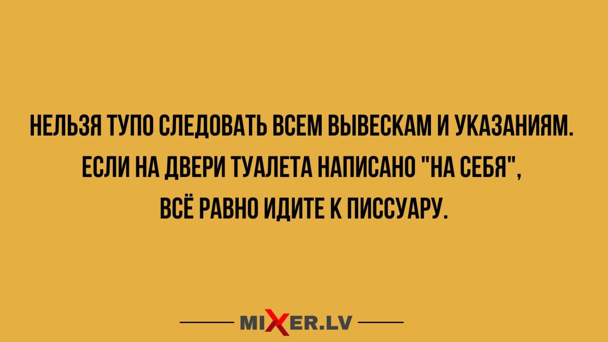 НЕЛЬЗЯ ТУПО СЛЕДОВАТЬ ВСЕМ ВЫВЕСКАМ И УКАЗАНИЯМ. ЕСЛИ НА ДВЕРИ ТУАЛЕТА НАПИСАНО 