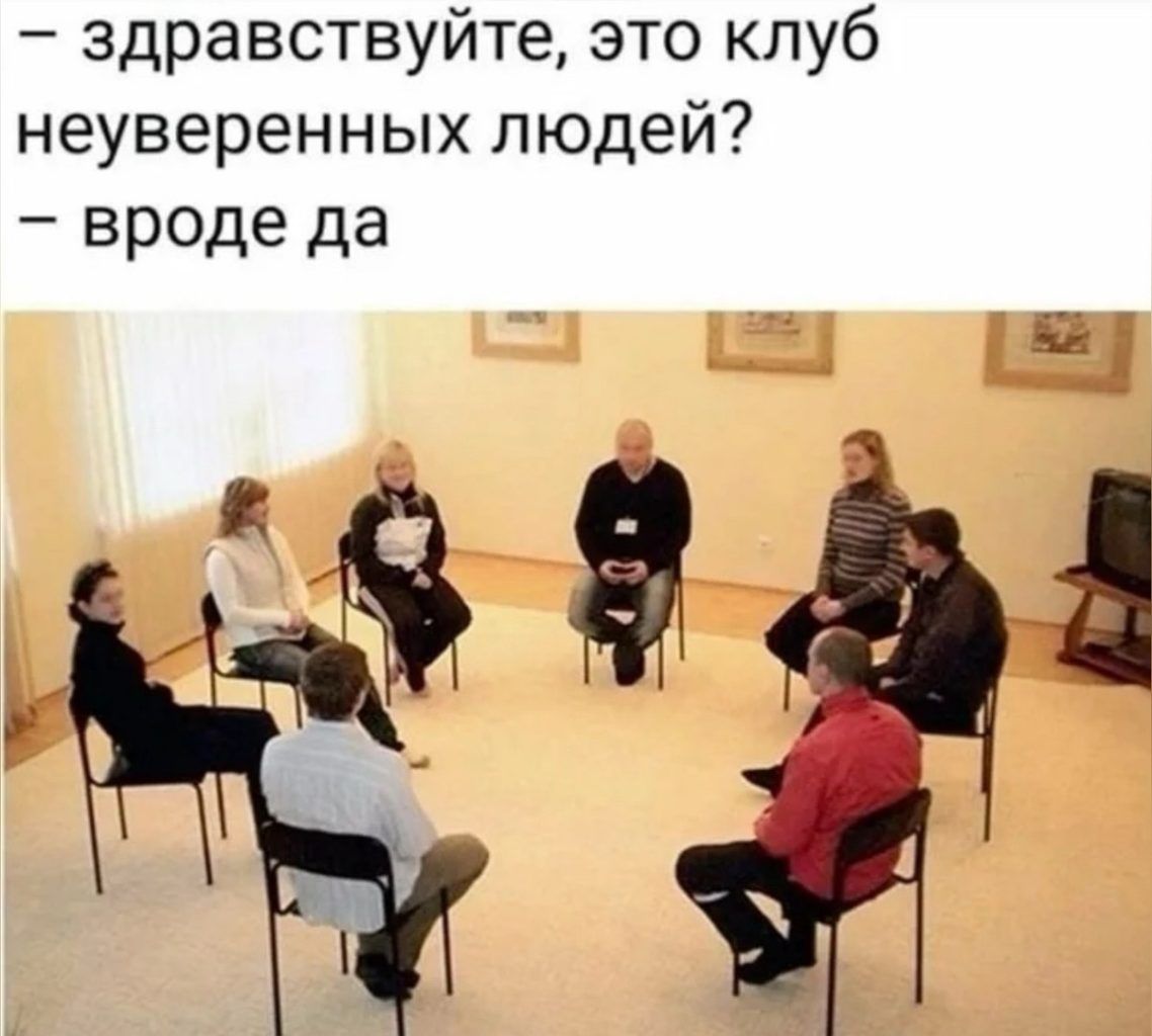 – здравствуйте, это клуб неуверенных людей? – вроде да