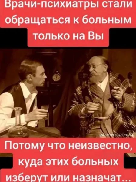 Врачи-психиатры стали обращаться к больным только на Вы
Потому что неизвестно, куда этих больных изберут или назначат...