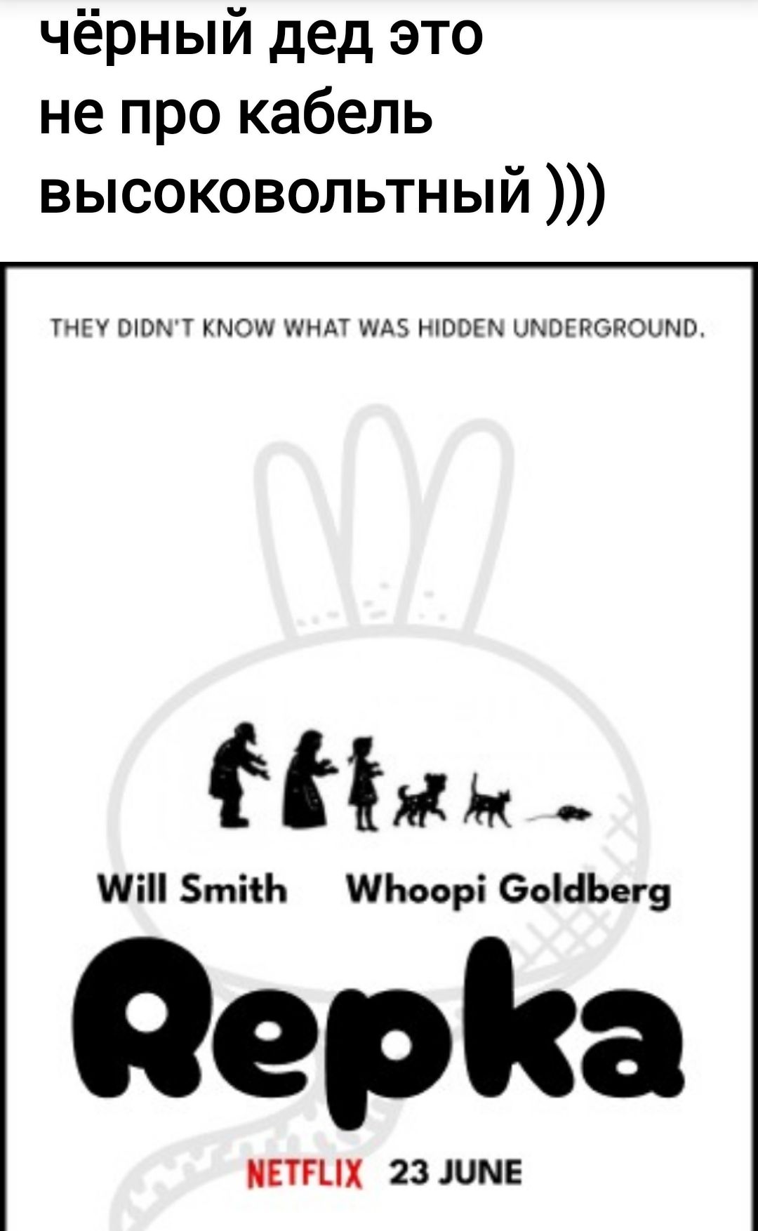 чёрный дед это не про кабель высоковольтный )))

THEY DIDN'T KNOW WHAT WAS HIDDEN UNDERGROUND.

Will Smith
Whoopi Goldberg
Repka
NETFLIX 23 JUNE