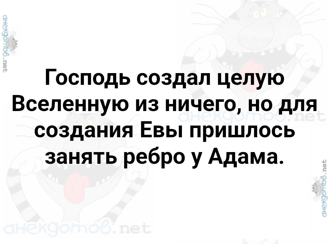 Господь создал целую Вселенную из ничего, но для создания Евы пришлось занять ребро у Адама.