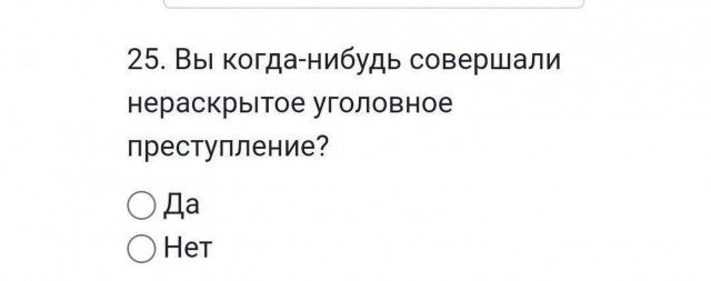 25. Вы когда-нибудь совершали нераскрытое уголовное преступление?

О Да
О Нет
