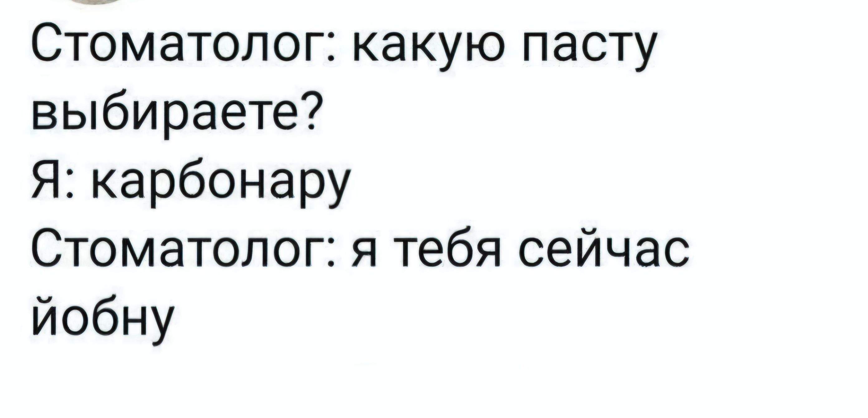 Стоматолог: какую пасту выбираете? Я: карбонару Стоматолог: я тебя сейчас ёбну