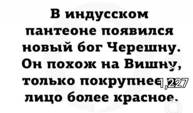 В индусском пантеоне появился новый бог Черешну. Он похож на Вишну, только покрупнее, лицо более красное.