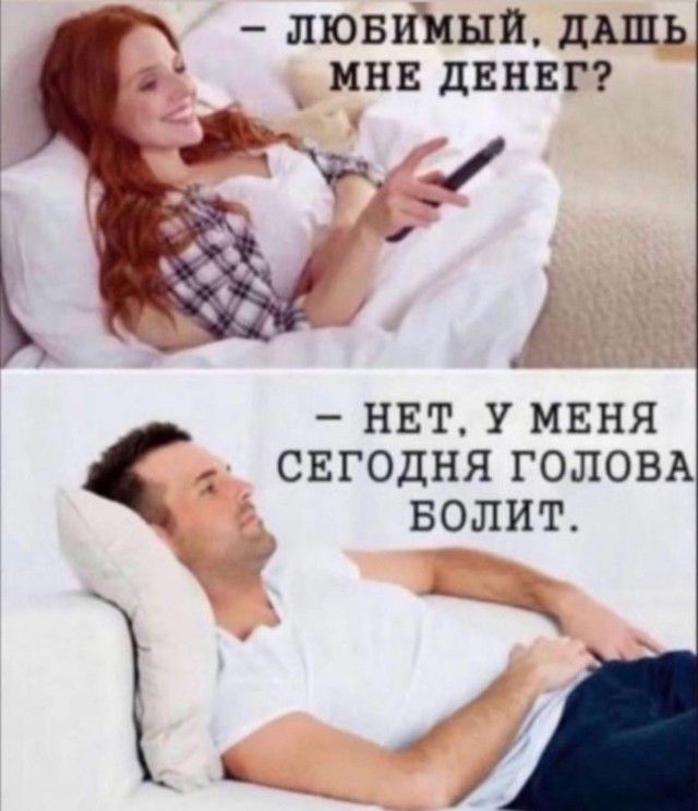 – ЛЮБИМЫЙ, ДАШЬ МНЕ ДЕНЕГ?
– НЕТ. У МЕНЯ СЕГОДНЯ ГОЛОВА БОЛИТ.