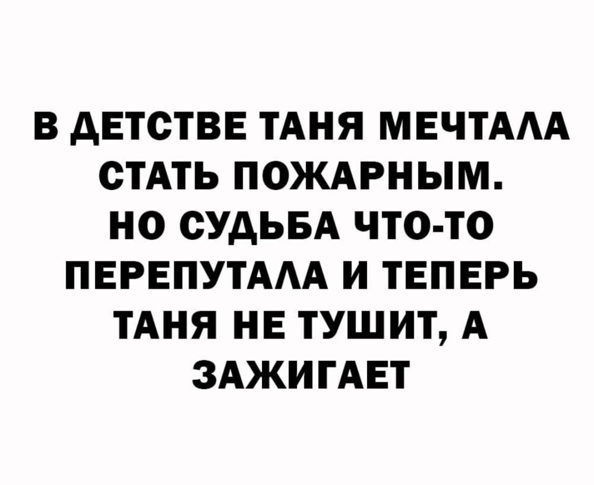 В детстве Таня мечтала стать пожарным. Но судьба что-то перепутала и теперь Таня не тушит, а зажигает.