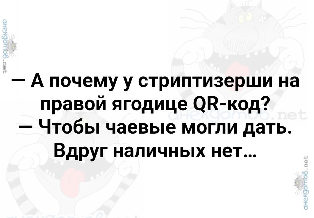 — А почему у стриптизерши на правой ягодице QR-код?  — Чтобы чаевые могли дать. Вдруг наличных нет...