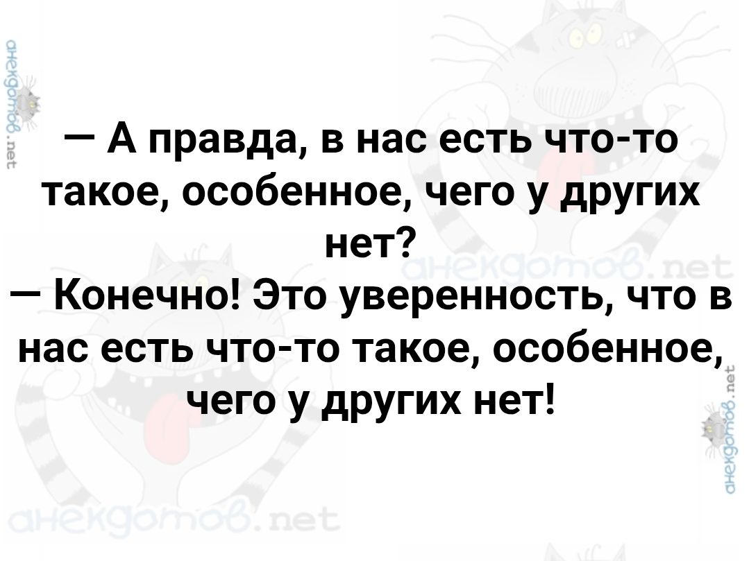 — А правда, в нас есть что-то такое, особенное, чего у других нет? — Конечно! Это уверенность, что в нас есть что-то такое, особенное, чего у других нет!