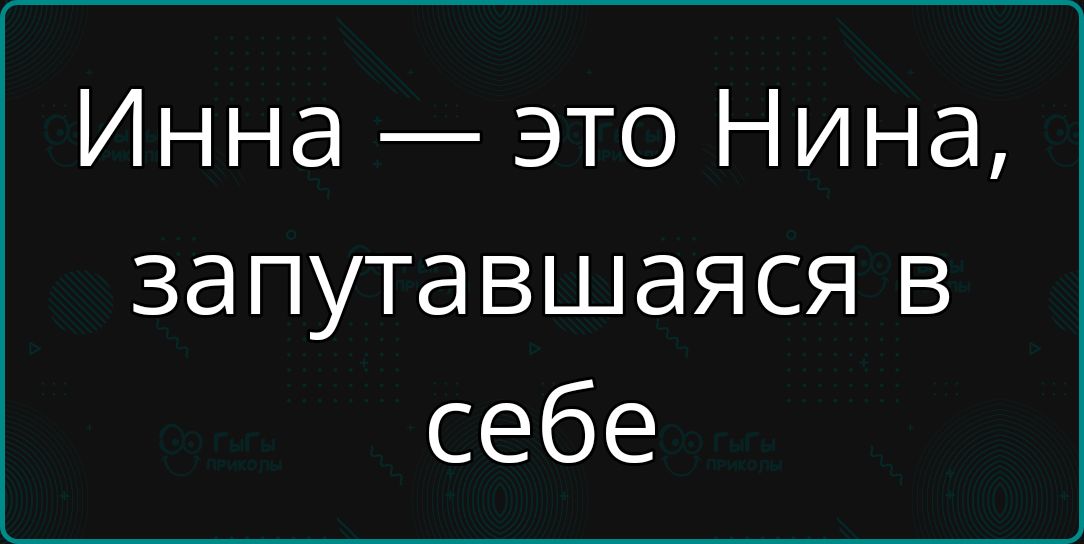 Инна — это Нина, запутавшаяся в себе