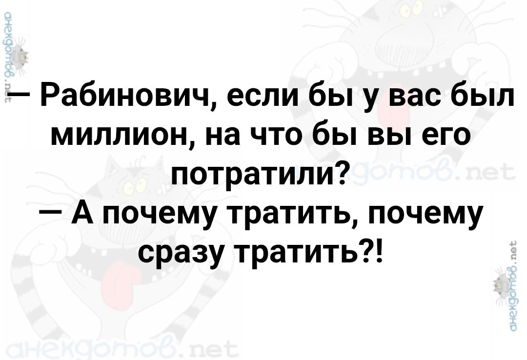 — Рабинович, если бы у вас был миллион, на что бы вы его потратили? — А почему тратить, почему сразу тратить?!