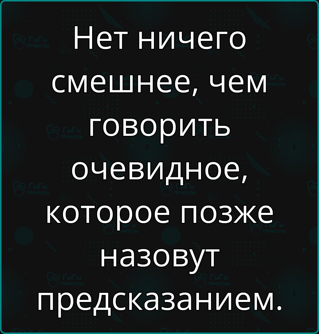 Нет ничего смешнее, чем говорить очевидное, которое позже назовут предсказанием.