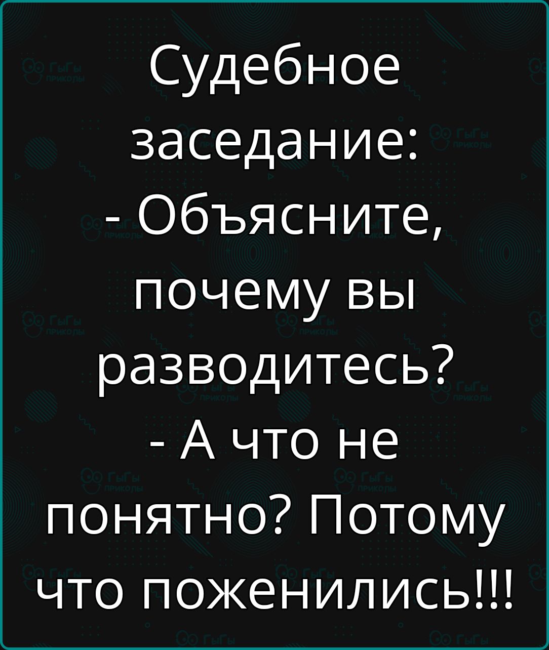 Судебное заседание: - Объясните, почему вы разводитесь? - А что не понятно? Потому что поженились!!!
