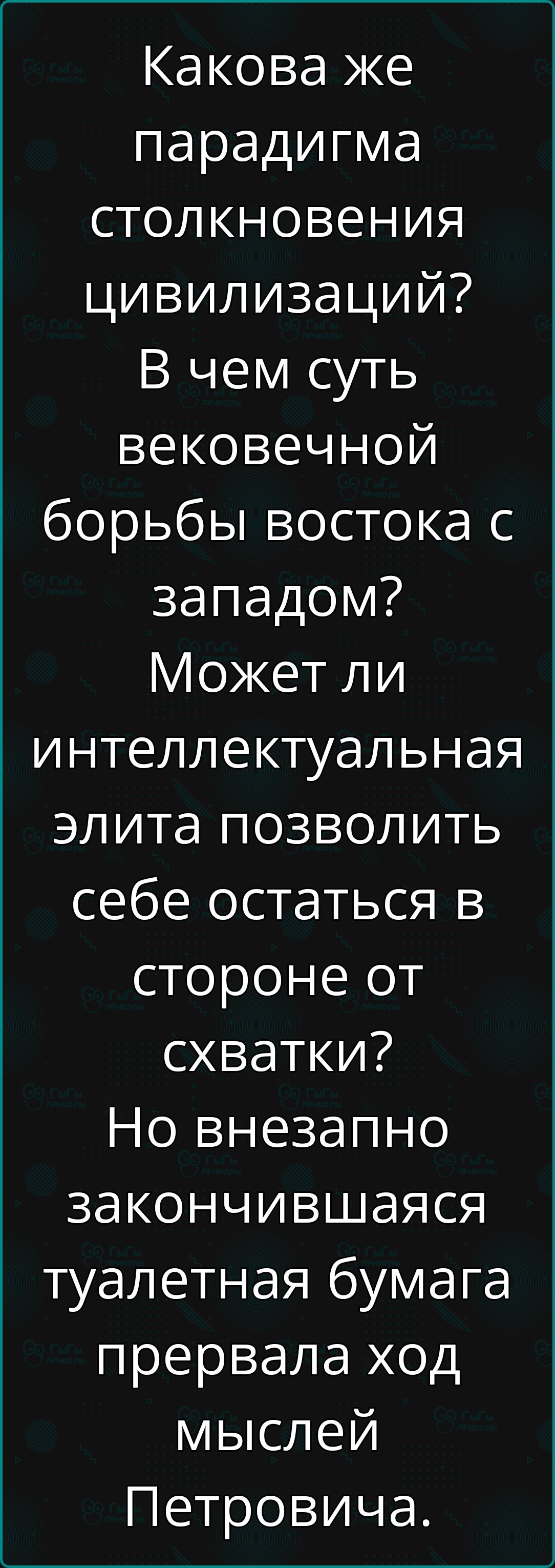 Какова же парадигма столкновения цивилизаций? В чем суть вековой борьбы востока с западом? Может ли интеллектуальная элита позволить себе остаться в стороне от схватки? Но внезапно заканчивающаяся туалетная бумага прервала ход мыслей Петровича.
