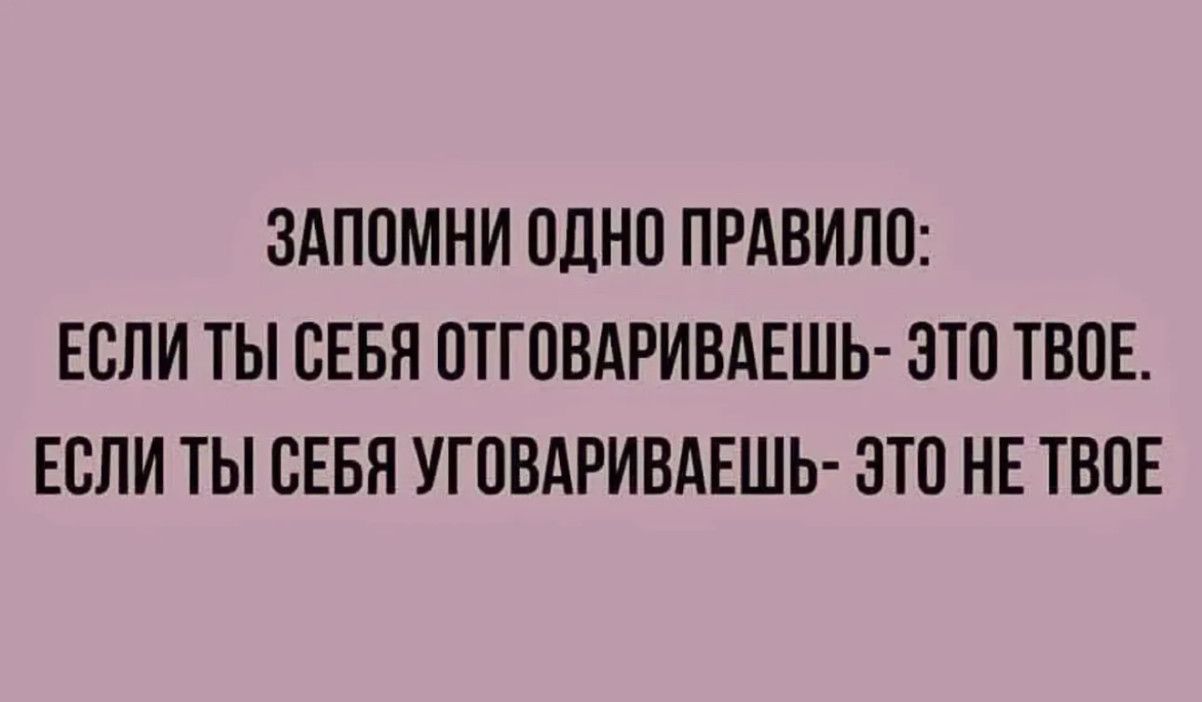 ЗАПОМНИ ОДНО ПРАВИЛО:
ЕСЛИ ТЫ СЕБЯ ОТГОВАРИВАЕШЬ- ЭТО ТВОЕ.
ЕСЛИ ТЫ СЕБЯ УГОВАРИВАЕШЬ- ЭТО НЕ ТВОЕ