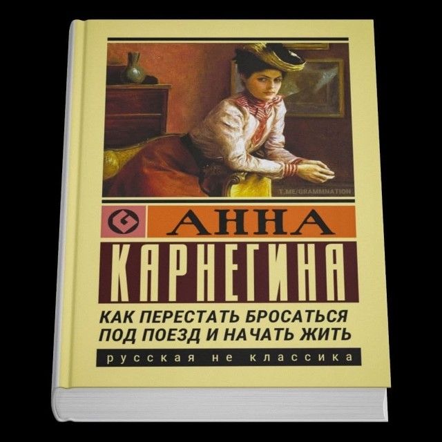 АННА КАРНЕГИНА КАК ПЕРЕСТАТЬ БРОСТАТЬСЯ ПОД ПОЕЗД И НАЧАТЬ ЖИТЬ РУССКАЯ НЕ КЛАССИКА