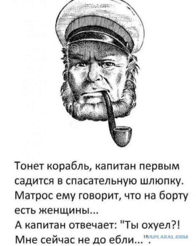 Тонет корабль, капитан первым садится в спасательную шлюпку. Матрос ему говорит, что на борту есть женщины... А капитан отвечает: 