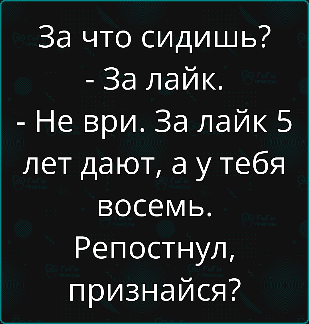 За что сидишь?  - За лайк.  - Не ври. За лайк 5 лет дают, а у тебя восемь. Репостнул, признавайся?