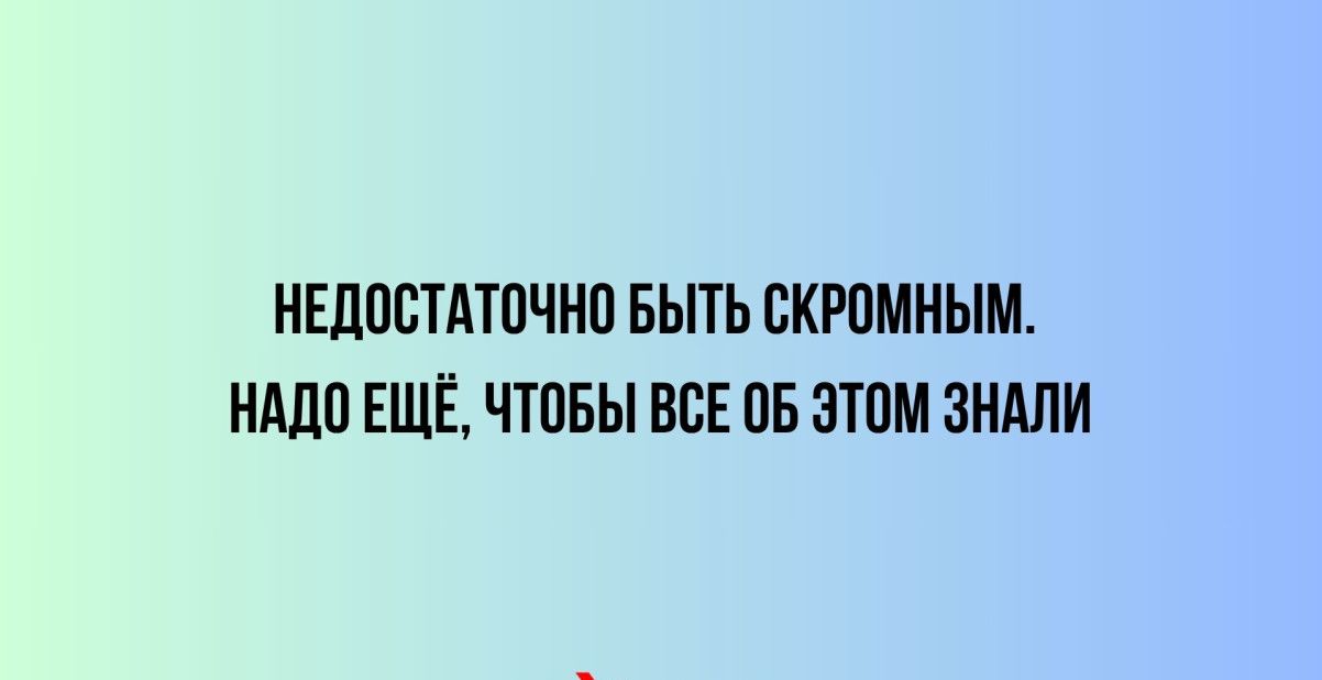 НЕДОСТАТОЧНО БЫТЬ СКРОМНЫМ. НАДО ЕЩЁ, ЧТОБЫ ВСЕ ОБ ЭТОМ ЗНАЛИ