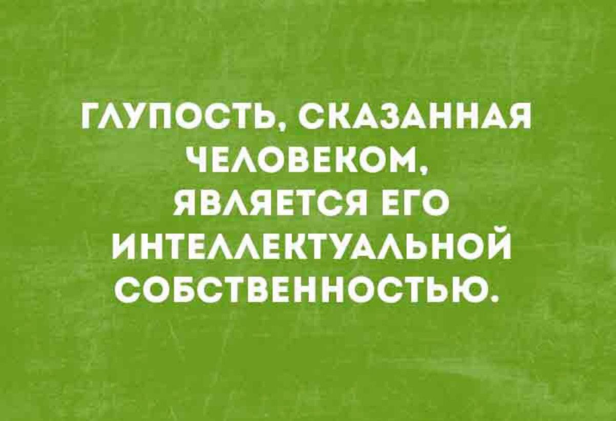Глупость, сказанная человеком, является его интеллектуальной собственностью.