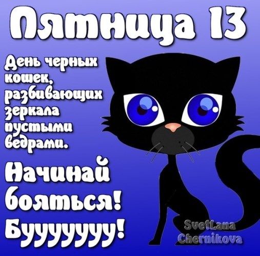 Пятница 13
День черных кошек, разбивающих зеркала пустыми ведрами.
Начинай бояться! Буууууу!