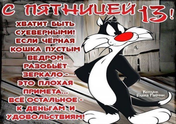 С ПЯТНИЦЕЙ 13!
ХВАТИТ БЫТЬ СУЕВЕРНЫМИ!
ЕСЛИ ЧЁРНАЯ КОШКА ПУСТЫМ
ВЕДРОМ РАЗОБЬЁТ ЗЕРКАЛО—
ЭТО ПЛОХАЯ ПРИМЕТА...
Всё ОСТАЛЬНОЕ —
К ДЕНЬГАМ И УДОВОЛЬСТВИЯМ!