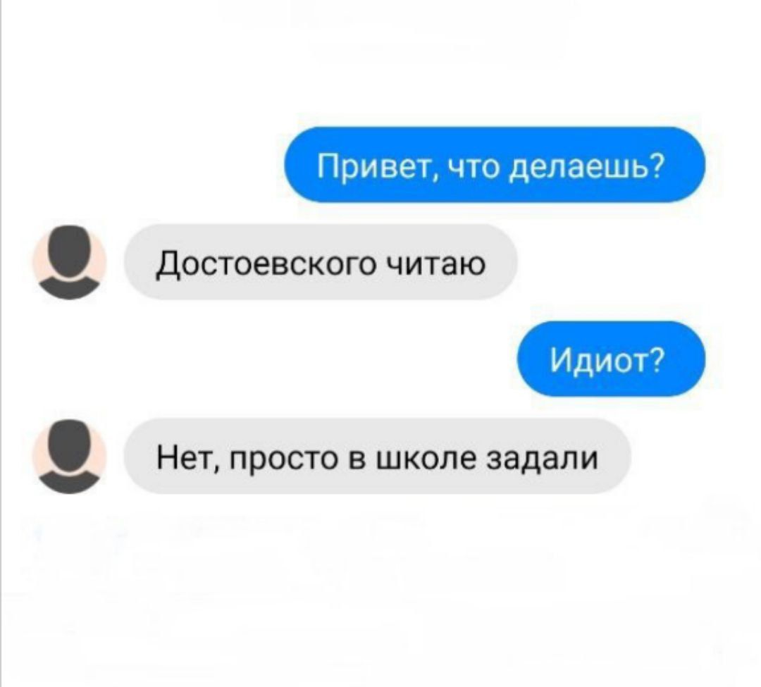 Привет, что делаешь?
Достоевского читаю
Идиот?
Нет, просто в школе задали