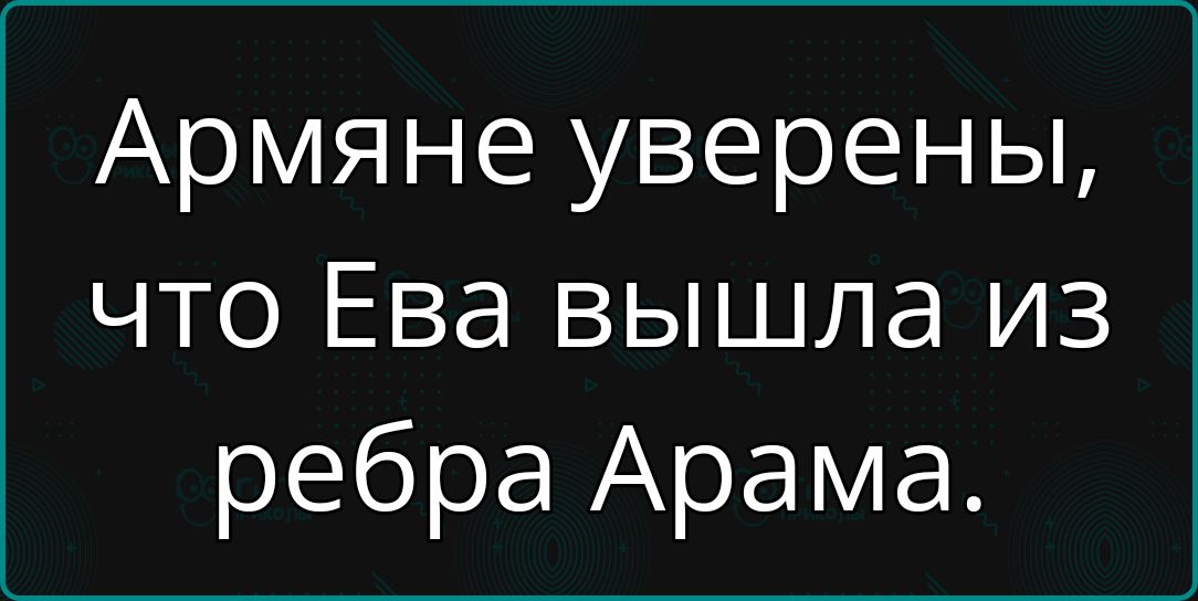 Армяне уверены, что Ева вышла из ребра Арама.