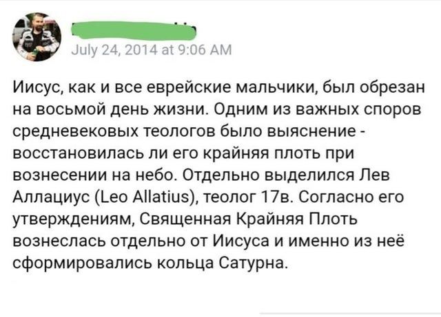 Иисус, как и все еврейские мальчики, был обрезан на восьмой день жизни. Одним из важных споров средневековых теологов было выяснение - восстанавливалась ли его крайняя плоть при вознесении на небо. Отдельно выделился Лев Аллациус (Leo Allatius), теолог 17в. Согласно его утверждениям, Священная Крайняя Плоть вознеслась отдельно от Иисуса и именно из неё сформировались кольца Сатурна.